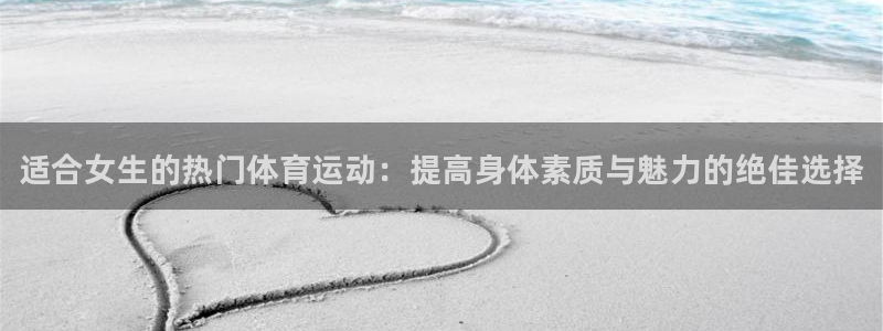 尊龙官方正版app娱乐首页网站大全：适合女生的热门体