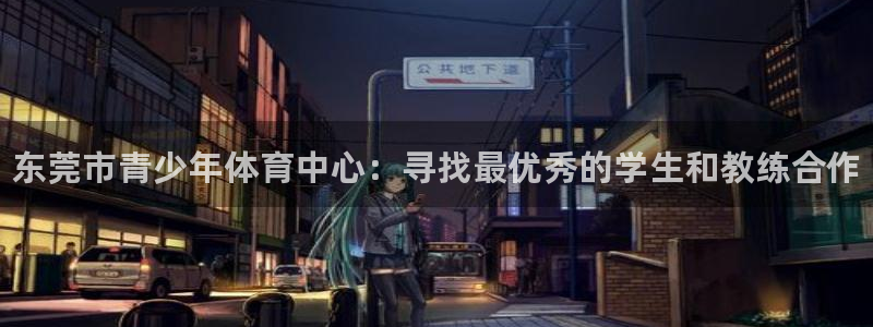 尊龙官方正版app集团：东莞市青少年体育中心：寻找最