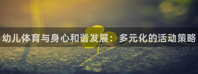尊龙官方正版app娱乐平台：幼儿体育与身心和谐发展：
