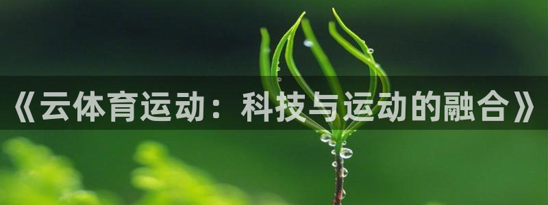 尊龙官网下载招商电话号码是多少号：《云体育运动：科技