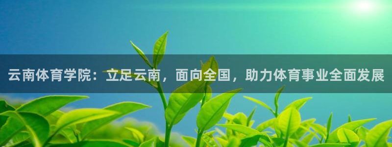 海南尊龙官网下载：云南体育学院：立足云南，面向全国，