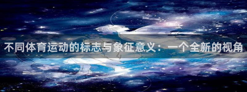 尊龙官网下载开户：不同体育运动的标志与象征意义：一个全新的视