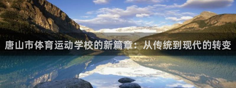 尊龙官网下载招商电话是多少啊：唐山市体育运动学校的新