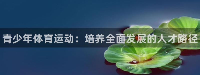 尊龙官网下载招商电话地址查询：青少年体育运动：培养全