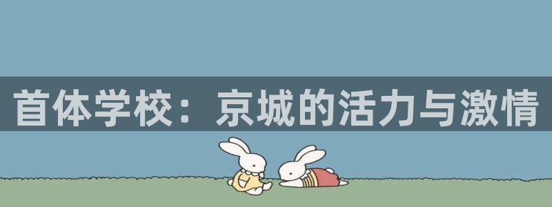 尊龙官方正版app娱乐平台：首体学校：京城的活力与激