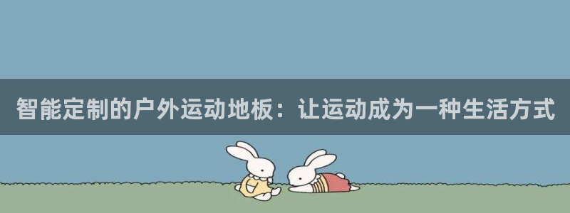 尊龙官方正版app娱乐首页网站大全：智能定制的户外运动地板：
