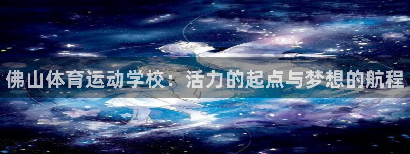 尊龙官方正版app娱乐40996：佛山体育运动学校：活力的起