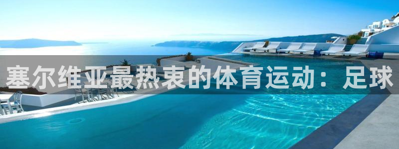 尊龙官网下载联系电话：塞尔维亚最热衷的体育运动：足球