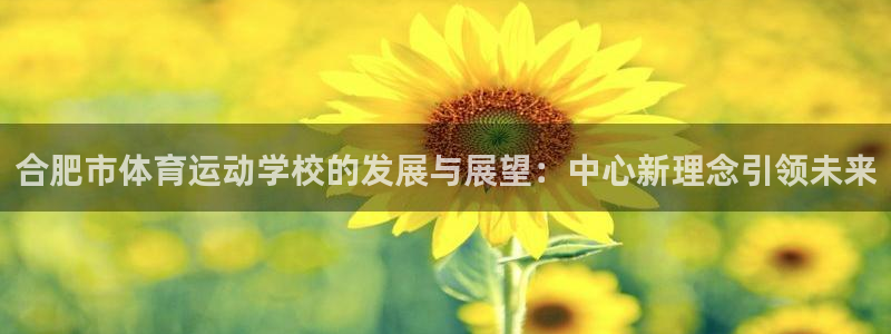 尊龙官网下载招商电话地址是多少：合肥市体育运动学校的发展与展