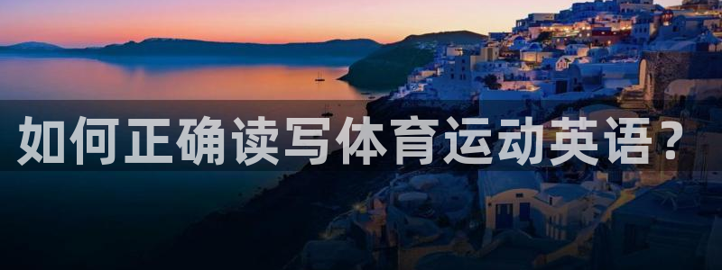 注册尊龙官方正版app：如何正确读写体育运动英语？