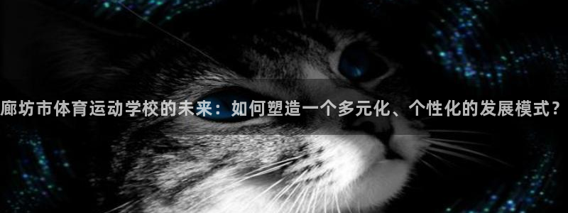 尊龙官方平台体育：廊坊市体育运动学校的未来：如何塑造