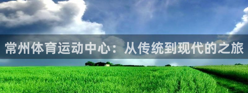尊龙官方正版app集团简介：常州体育运动中心：从传统