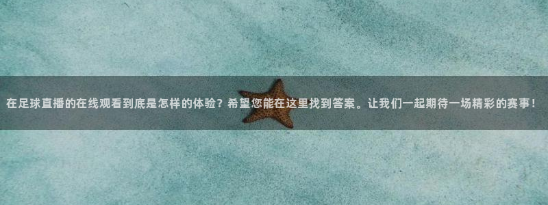 零点直播吧看球吧：在足球直播的在线观看到底是怎样的体验？希望您能在这里找到答案。让我们一起期待一场精彩的赛事！