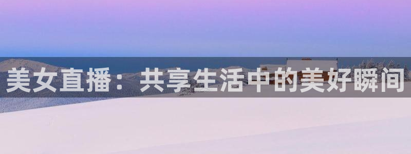 免费看球吧：美女直播：共享生活中的美好瞬间