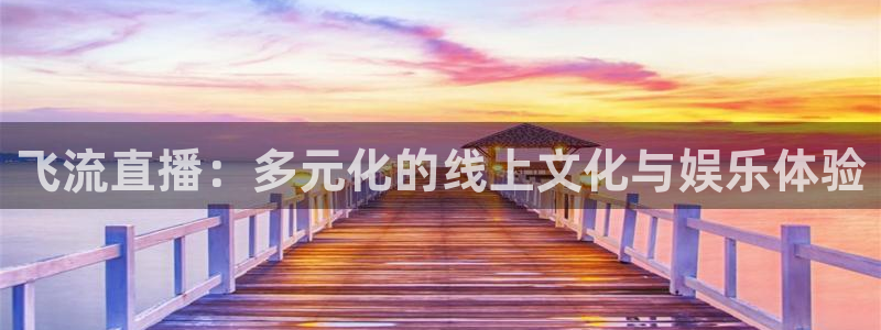 看球吧直播入口：飞流直播：多元化的线上文化与娱乐体验