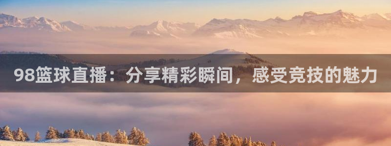 jrs直播低调看球吧：98篮球直播：分享精彩瞬间，感受竞技的魅力