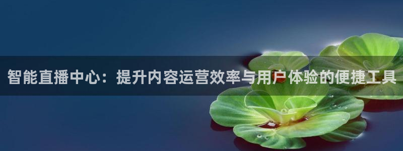 就要直播nba看球吧：智能直播中心：提升内容运营效率与用户体验的便捷工具