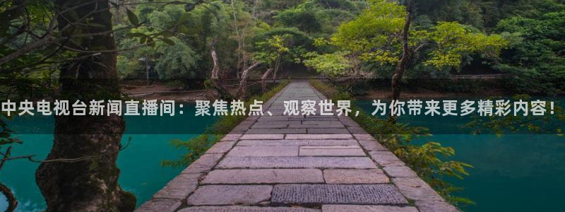 看球吧jrs低调直播nba：中央电视台新闻直播间：聚焦热点、观察世界，为你带来更多精彩内容！
