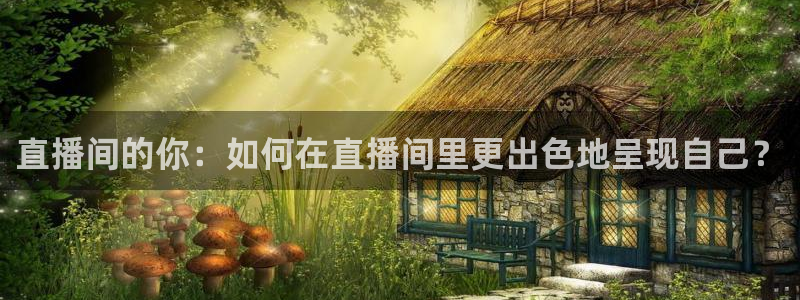 看球吧下载：直播间的你：如何在直播间里更出色地呈现自己？